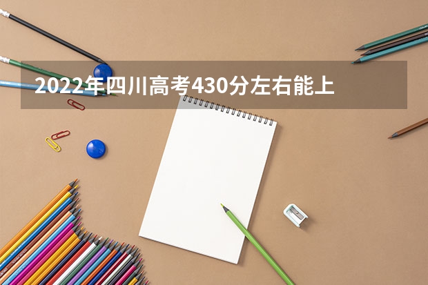 2022年四川高考430分左右能上什么样的大学