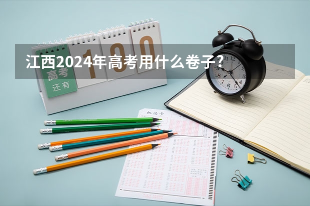 江西2024年高考用什么卷子?