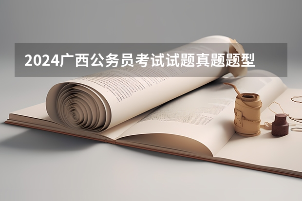 2024广西公务员考试试题真题题型有哪些