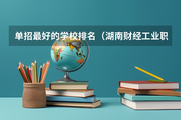 单招最好的学校排名（湖南财经工业职业技术学院单招录取线）