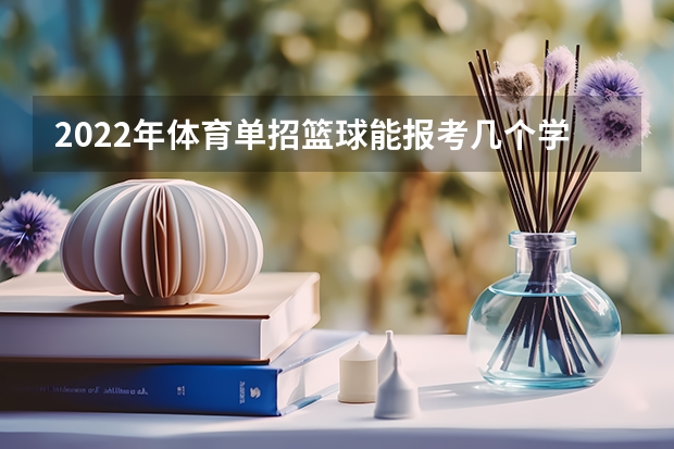 2022年体育单招篮球能报考几个学校（2024年体育高考时间）
