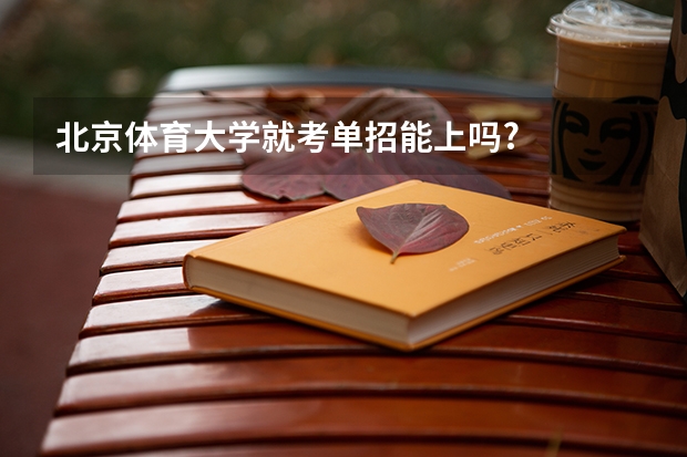 北京体育大学就考单招能上吗?