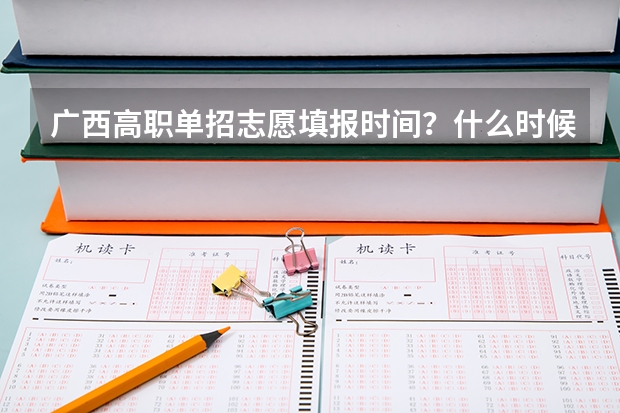 广西高职单招志愿填报时间？什么时候报考？
