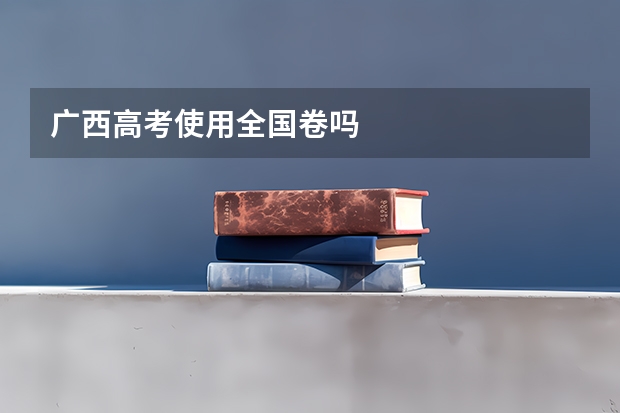 广西高考使用全国卷吗