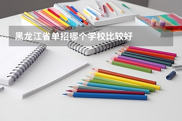 黑龙江省单招哪个学校比较好