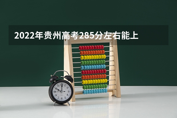2022年贵州高考285分左右能上什么样的大学