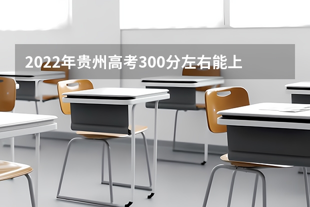 2022年贵州高考300分左右能上什么样的大学