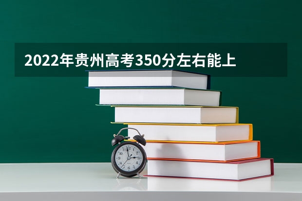 2022年贵州高考350分左右能上什么样的大学