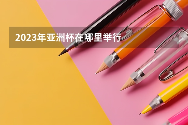 2023年亚洲杯在哪里举行