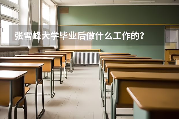 张雪峰大学毕业后做什么工作的？