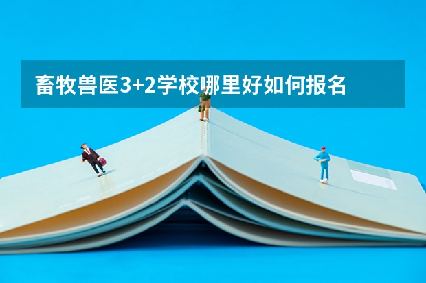 畜牧兽医3+2学校哪里好如何报名