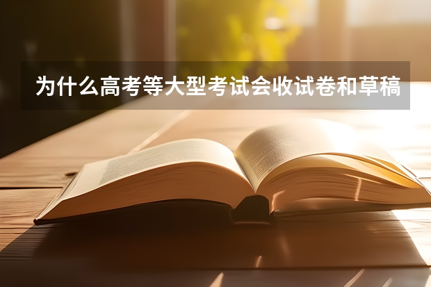 为什么高考等大型考试会收试卷和草稿纸？