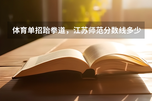 体育单招跆拳道，江苏师范分数线多少啊，好考