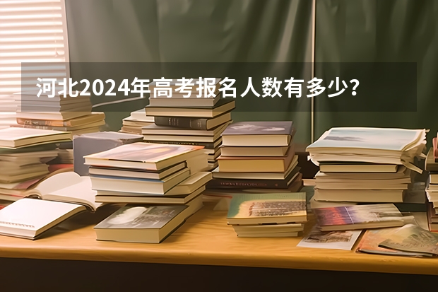 河北2024年高考报名人数有多少？