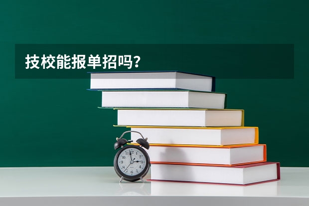 技校能报单招吗？