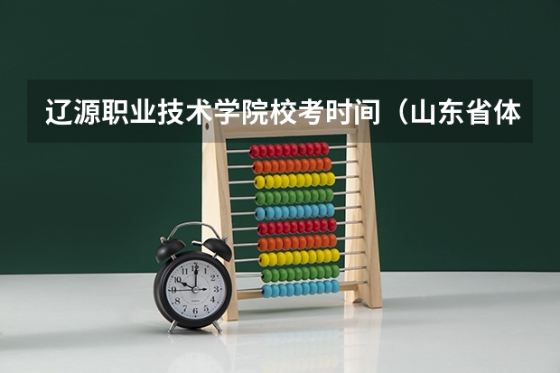 辽源职业技术学院校考时间（山东省体育单招报名时间）