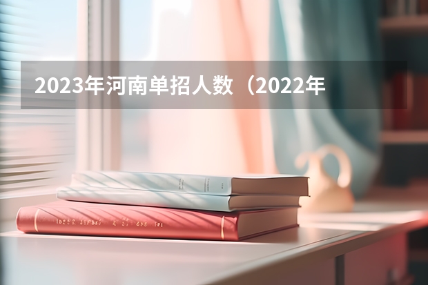 2023年河南单招人数（2022年河南单招报名人数）