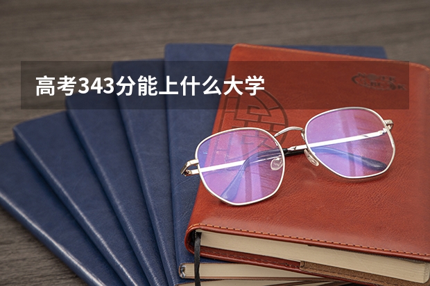 高考343分能上什么大学