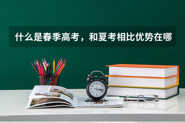 什么是春季高考，和夏考相比优势在哪？