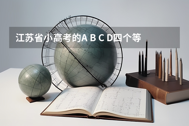 江苏省小高考的A B C D四个等级分别是多少分啊？A＋ B＋ C＋又是多少分呢？