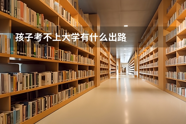 孩子考不上大学有什么出路
