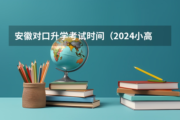 安徽对口升学考试时间（2024小高考报名时间）