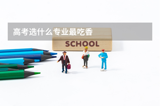 高考选什么专业最吃香