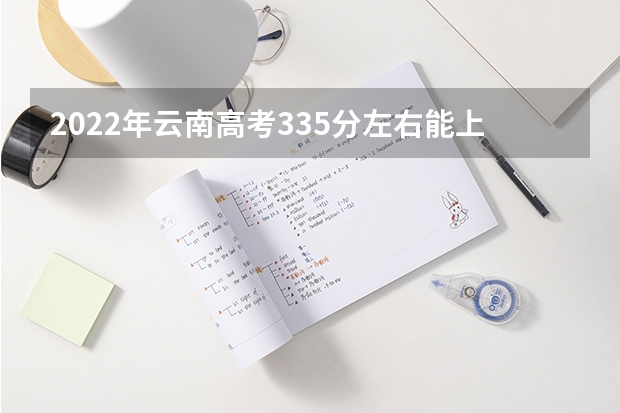 2022年云南高考335分左右能上什么样的大学