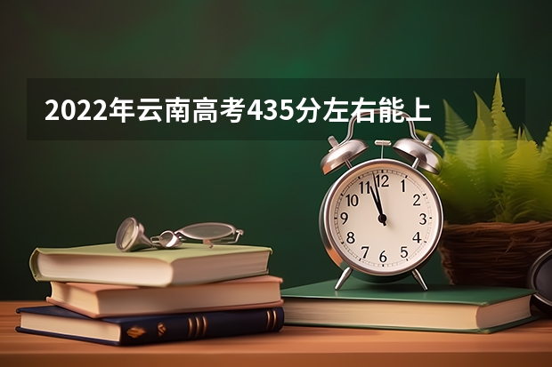 2022年云南高考435分左右能上什么样的大学