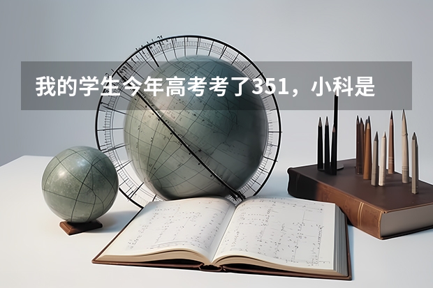 我的学生今年高考考了351，小科是一个A一个是B+，报什么志愿好？