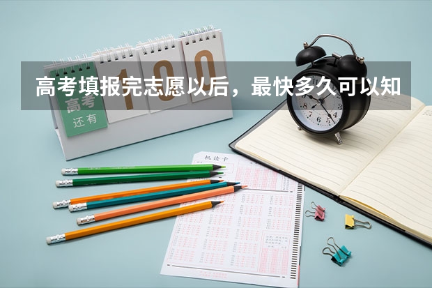 高考填报完志愿以后，最快多久可以知道结果?