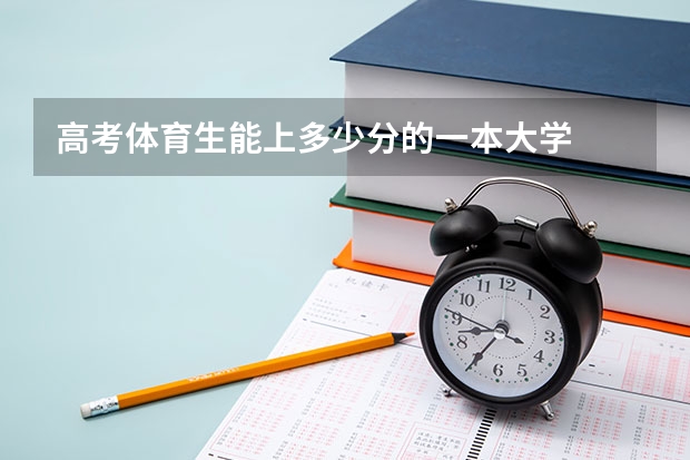 高考体育生能上多少分的一本大学
