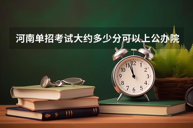 河南单招考试大约多少分可以上公办院校