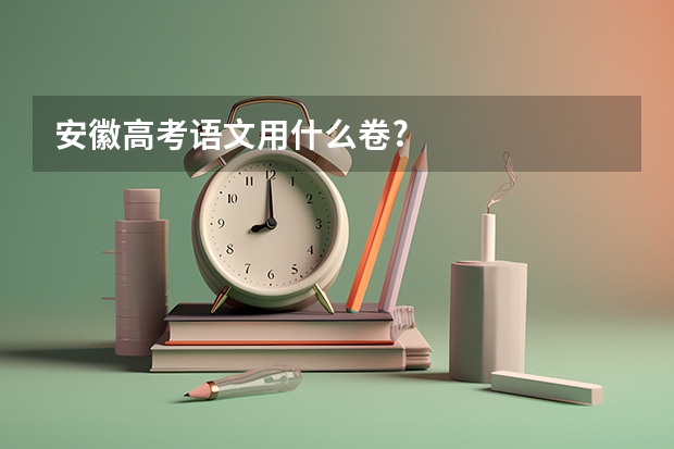 安徽高考语文用什么卷?