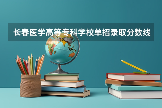 长春医学高等专科学校单招录取分数线 吉林铁路技术学校单招分数线