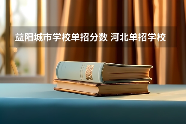 益阳城市学校单招分数 河北单招学校分数线排名