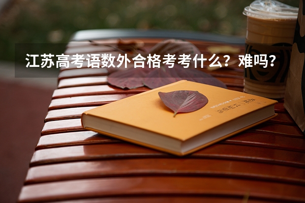 江苏高考语数外合格考考什么？难吗？