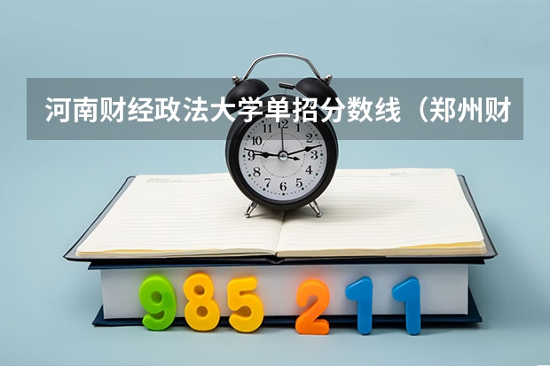 河南财经政法大学单招分数线（郑州财政金融学院2023分数线）