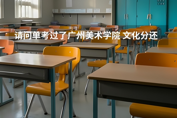 请问单考过了广州美术学院 文化分还要大概多少分才能进？
