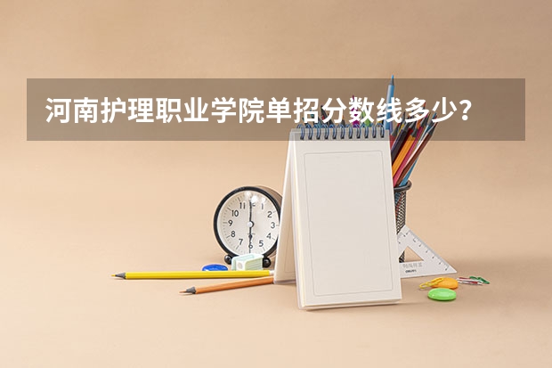 河南护理职业学院单招分数线多少？