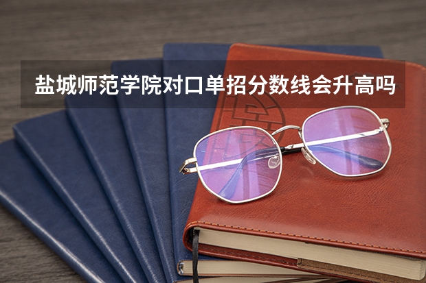 盐城师范学院对口单招分数线会升高吗？