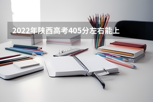 2022年陕西高考405分左右能上什么样的大学