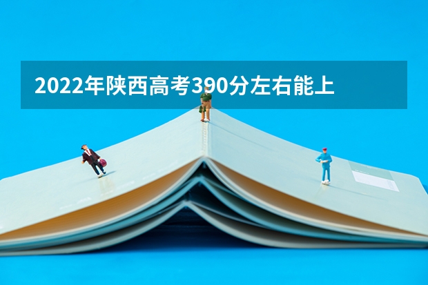 2022年陕西高考390分左右能上什么样的大学