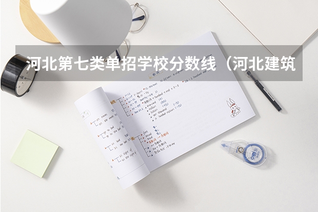 河北第七类单招学校分数线（河北建筑工程学院分数线）