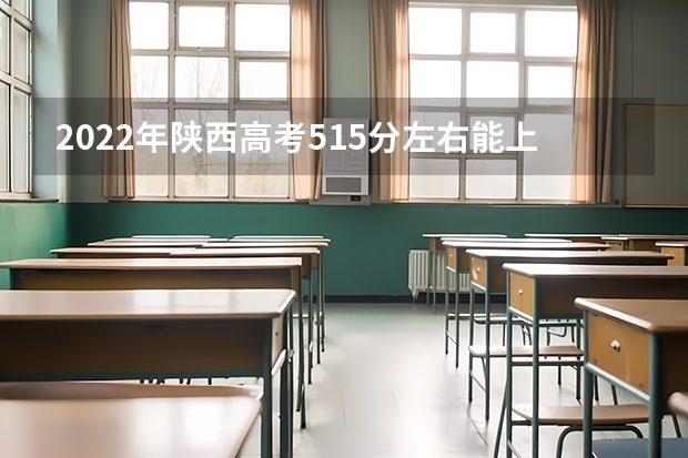 2022年陕西高考515分左右能上什么样的大学