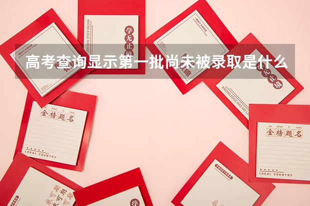 高考查询显示第一批尚未被录取是什么意思