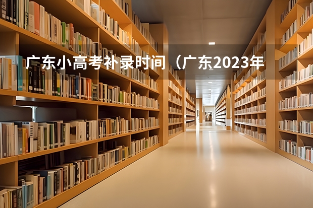 广东小高考补录时间（广东2023年小高考报名时间）