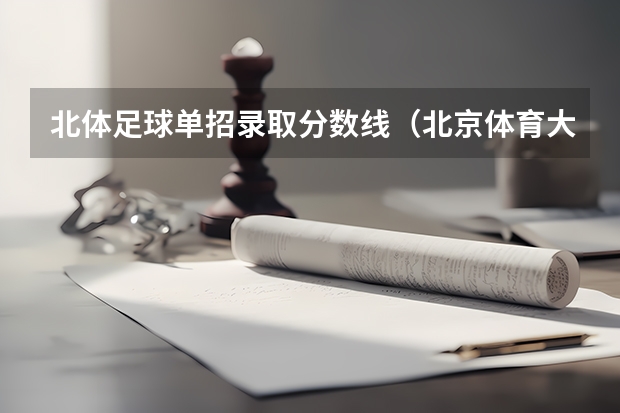 北体足球单招录取分数线（北京体育大学体育生录取分数线）