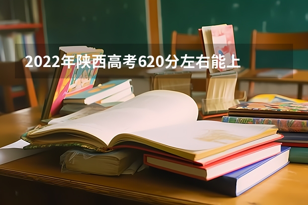 2022年陕西高考620分左右能上什么样的大学