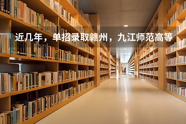 近几年，单招录取赣州，九江师范高等专科学校分数线多少？有没有一起考单招的！ 学长学姐忘解答